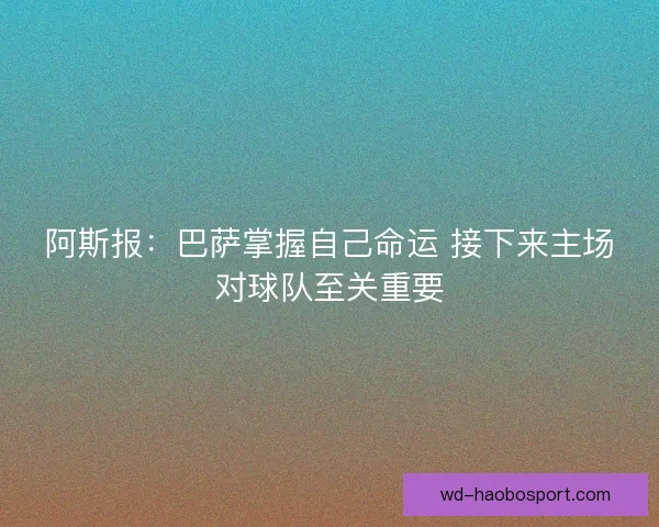 阿斯报：巴萨掌握自己命运 接下来主场对球队至关重要