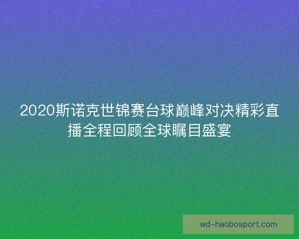 2020斯诺克世锦赛台球巅峰对决精彩直播全程回顾全球瞩目盛宴