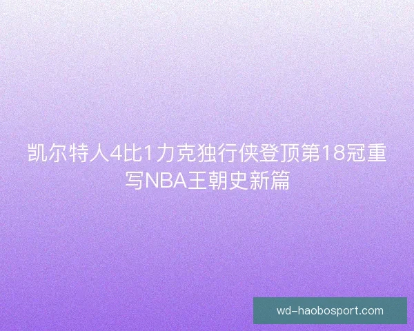 凯尔特人4比1力克独行侠登顶第18冠重写NBA王朝史新篇