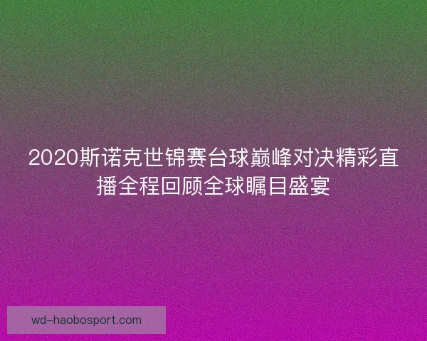 2020斯诺克世锦赛台球巅峰对决精彩直播全程回顾全球瞩目盛宴