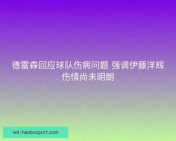 德雷森回应球队伤病问题 强调伊藤洋辉伤情尚未明朗 德雷森回应球队伤病问题 强调伊藤洋辉伤情尚未明朗