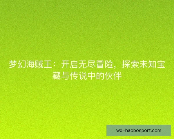 梦幻海贼王：开启无尽冒险，探索未知宝藏与传说中的伙伴