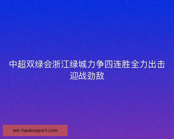 中超双绿会浙江绿城力争四连胜全力出击迎战劲敌 中超双绿会浙江绿城力争四连胜全力出击迎战劲敌